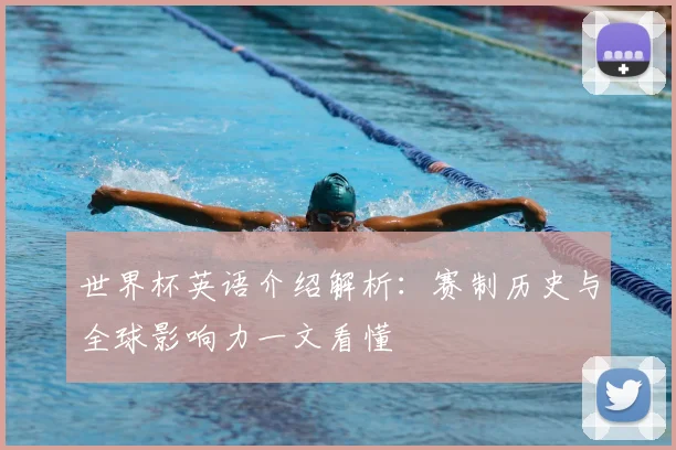 世界杯英语介绍解析:赛制历史与全球影响力一文看懂