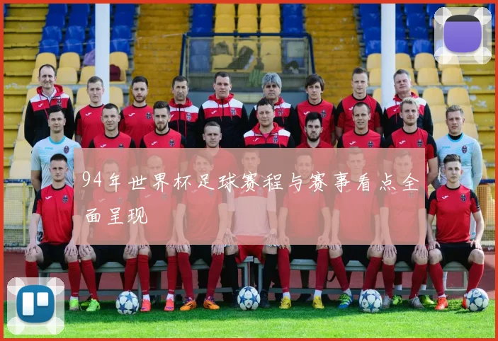 94年世界杯足球赛程与赛事看点全面呈现