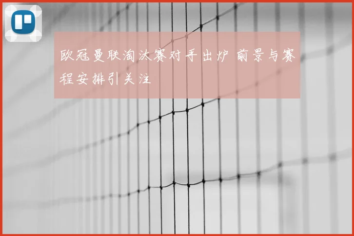 欧冠曼联淘汰赛对手出炉 前景与赛程安排引关注