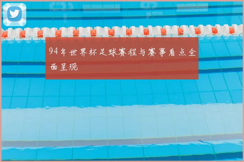 94年世界杯足球赛程与赛事看点全面呈现