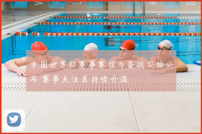 中国世界杯赛事赛程与备战安排公布 赛事关注度持续升温