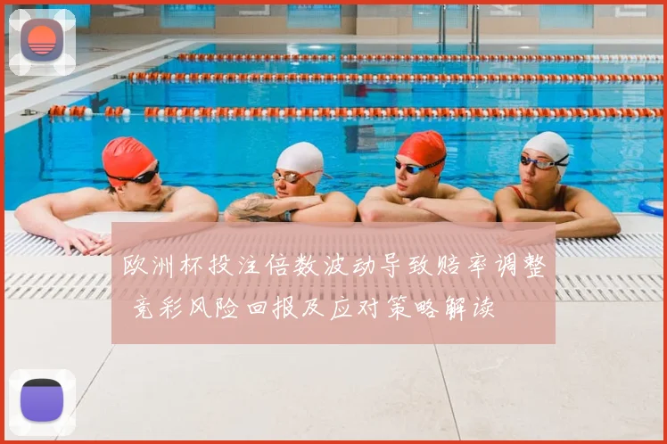 欧洲杯投注倍数波动导致赔率调整 竞彩风险回报及应对策略解读