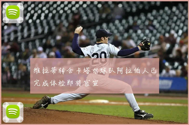 维拉蒂转会卡塔尔球队阿拉伯人已完成体检即将官宣