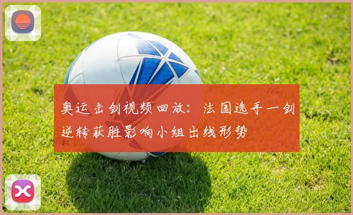 奥运击剑视频回放：法国选手一剑逆转获胜影响小组出线形势