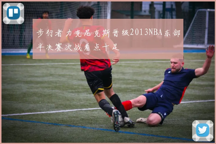 步行者力克尼克斯晋级2013NBA东部半决赛次战看点十足