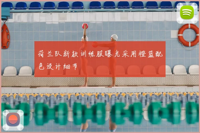 荷兰队新款训练服曝光采用橙蓝配色设计细节