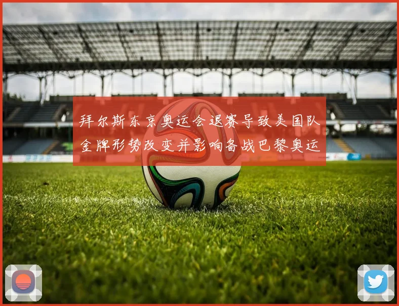 拜尔斯东京奥运会退赛导致美国队金牌形势改变并影响备战巴黎奥运