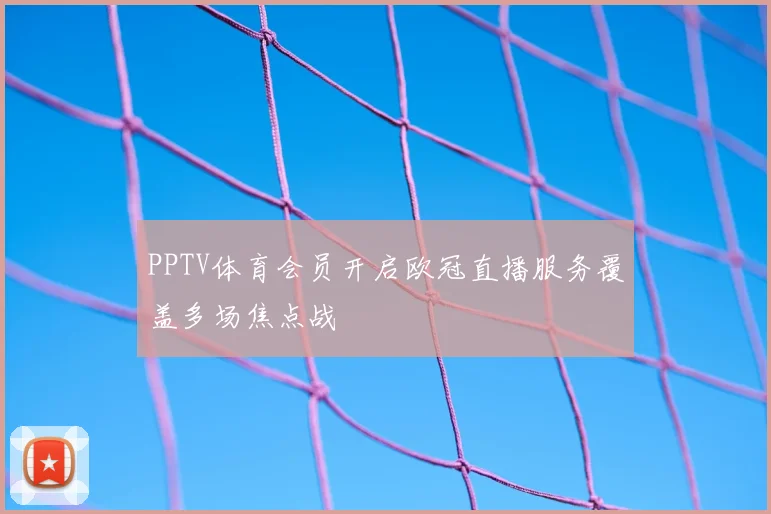 PPTV体育会员开启欧冠直播服务覆盖多场焦点战