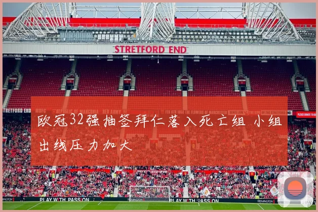欧冠32强抽签拜仁落入死亡组 小组出线压力加大