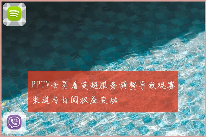 PPTV会员看英超服务调整导致观赛渠道与订阅权益变动
