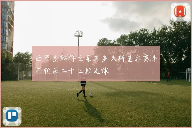 西甲金靴得主莱万多夫斯基本赛季已斩获二十三粒进球