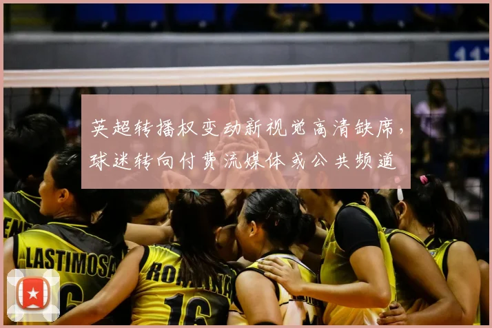 英超转播权变动新视觉高清缺席，球迷转向付费流媒体或公共频道