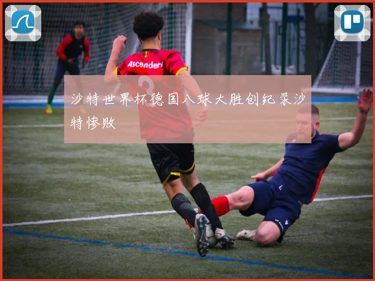 沙特世界杯德国八球大胜创纪录沙特惨败