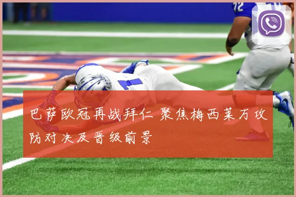 巴萨欧冠再战拜仁 聚焦梅西莱万攻防对决及晋级前景