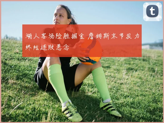 湖人客场险胜掘金 詹姆斯末节发力终结连败悬念