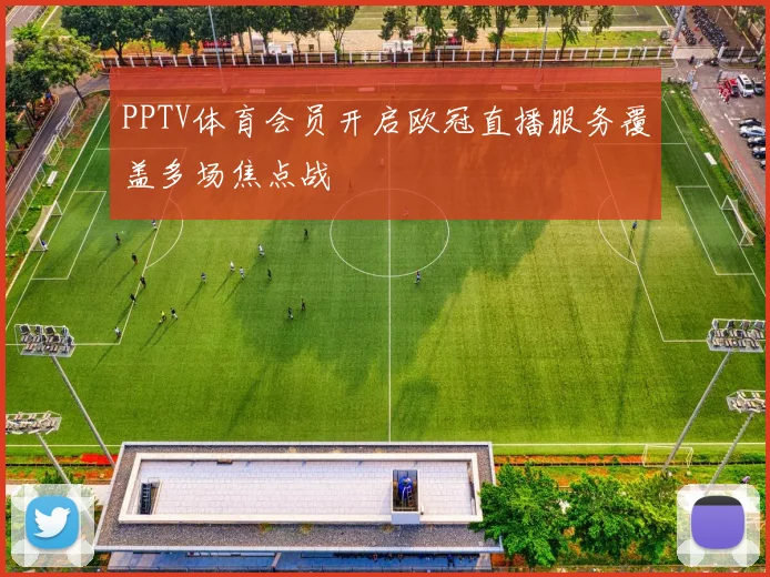 PPTV体育会员开启欧冠直播服务覆盖多场焦点战