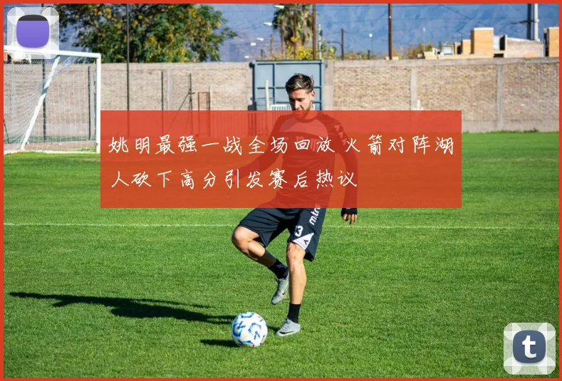 姚明最强一战全场回放 火箭对阵湖人砍下高分引发赛后热议