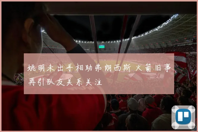 姚明未出手相助弗朗西斯 火箭旧事再引队友关系关注