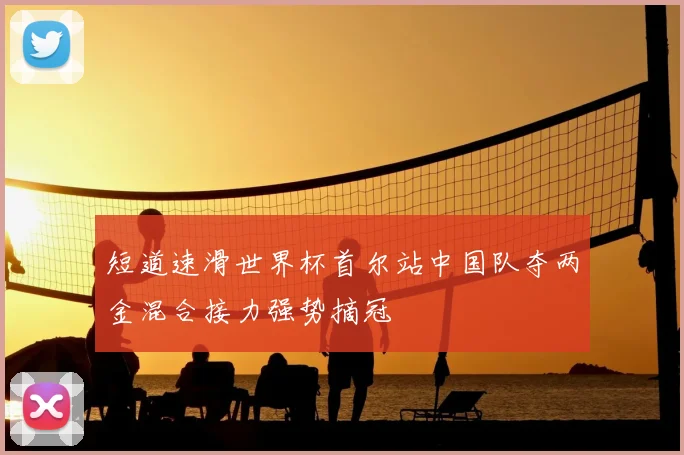 短道速滑世界杯首尔站中国队夺两金混合接力强势摘冠