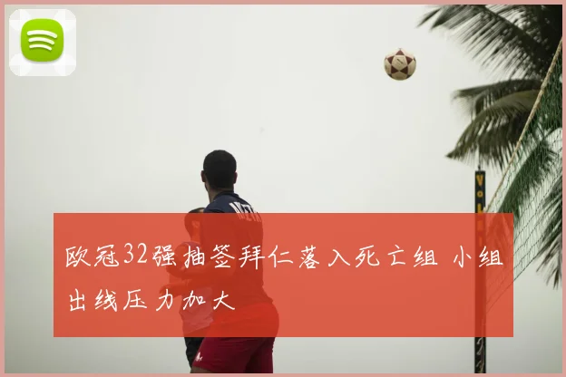 欧冠32强抽签拜仁落入死亡组 小组出线压力加大