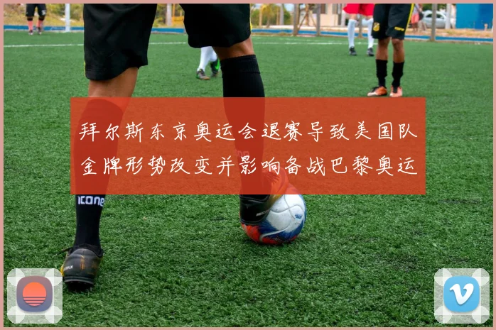 拜尔斯东京奥运会退赛导致美国队金牌形势改变并影响备战巴黎奥运