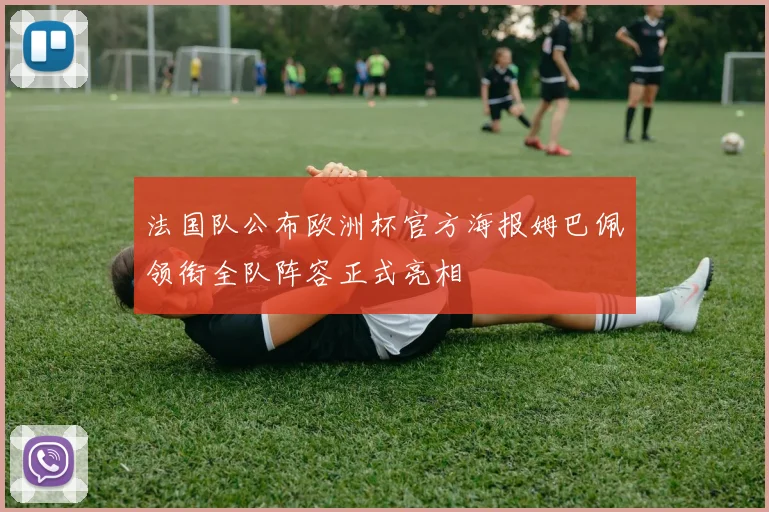 法国队公布欧洲杯官方海报姆巴佩领衔全队阵容正式亮相